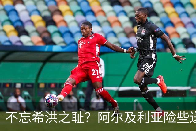 不忘希洪之耻？阿尔及利亚险些送奥地利回家 他们已做到极致