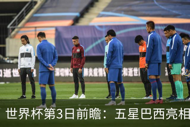 世界杯第3日前瞻：五星巴西亮相 亚足联球队面临“欧洲大考”