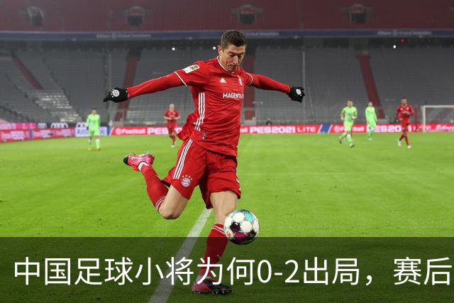 中国足球小将为何0-2出局，赛后董路毫不客气说出原因，说的很实在也很清醒！