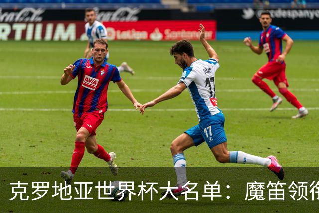 克罗地亚世界杯大名单：魔笛领衔！佩里西奇入选