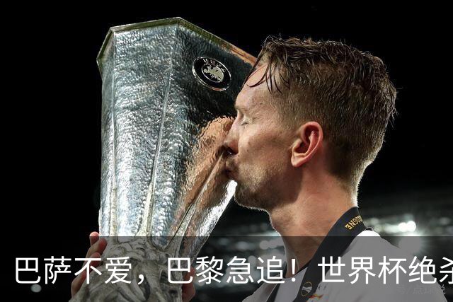 巴萨不爱，巴黎急追！世界杯绝杀功臣5000万欧转投法甲巨头倒计时