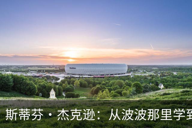 斯蒂芬·杰克逊：从波波那里学到了如何成为真正的职业球员