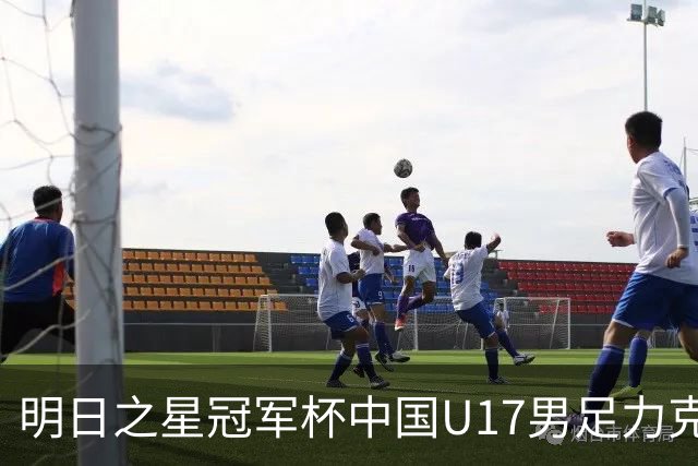 明日之星冠军杯中国U17男足力克阿森纳赢得开门红
