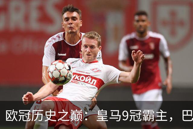 欧冠历史之巅：皇马9冠霸主，巴萨紧随其后！