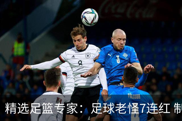 精选足篮专家：足球老怪7连红 制胜足彩6连红