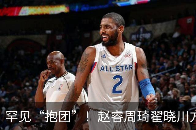 罕见“抱团”！赵睿周琦翟晓川方硕均是19年李楠任国家队主帅期间主力