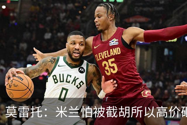 莫雷托：米兰怕被截胡所以高价砸拉莫斯 阿莫林还非常欣赏尤尔曼