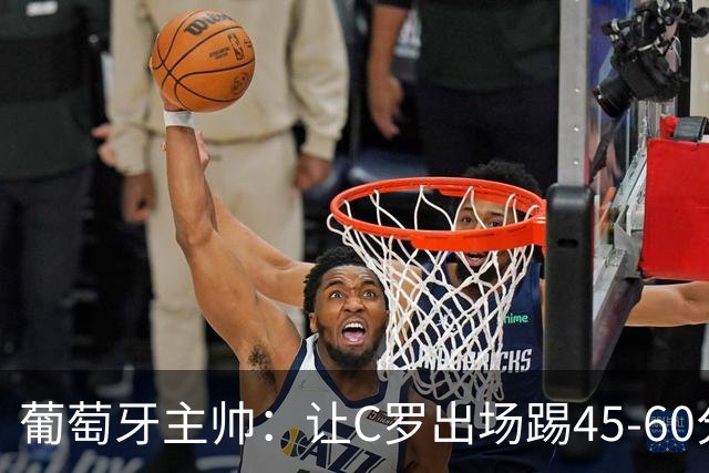 葡萄牙主帅：让C罗出场踢45-60分钟很重要，我们世界杯的首发未定