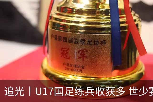 追光丨U17国足练兵收获多 世少赛值得期待