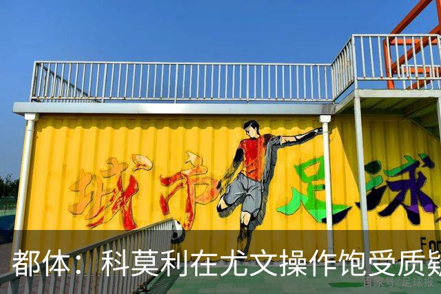 都体：科莫利在尤文操作饱受质疑，他解散球探网络将转会业务外包
