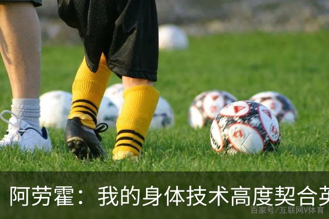 阿劳霍：我的身体技术高度契合英超，不少人公认这是世界第一联赛