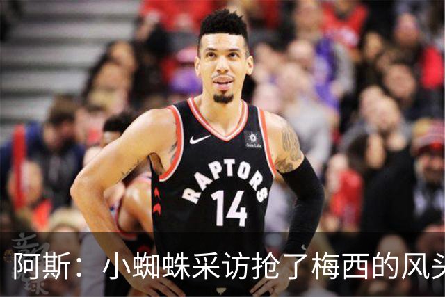 阿斯：小蜘蛛采访抢了梅西的风头，他把阿根廷队内规矩抛到脑后