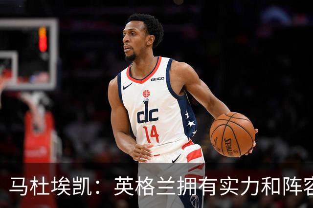 马杜埃凯：英格兰拥有实力和阵容深度 和萨卡的竞争不算敌对关系
