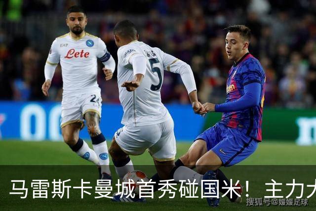 马雷斯卡曼城首秀碰国米！主力大半缺席，香港热身赛大概率胶着打平