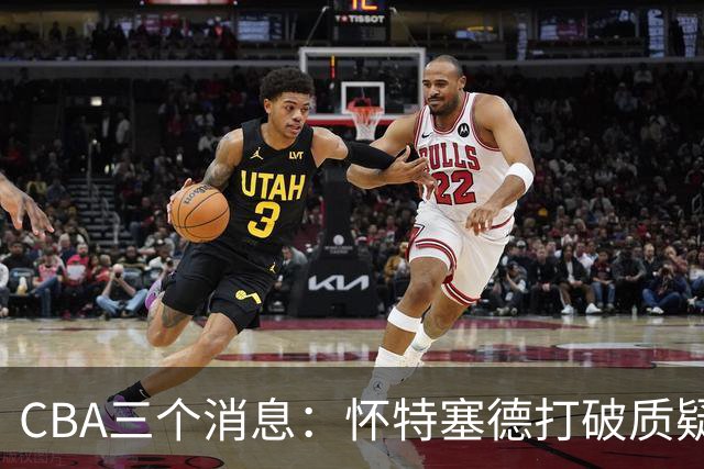 CBA三个消息：怀特塞德打破质疑，郭艾伦正式签约，范子铭申请交易