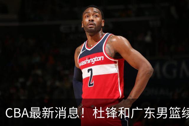 CBA最新消息！杜锋和广东男篮续约四年，浙江官宣续约法莱卡斯，郭艾伦续约遇阻